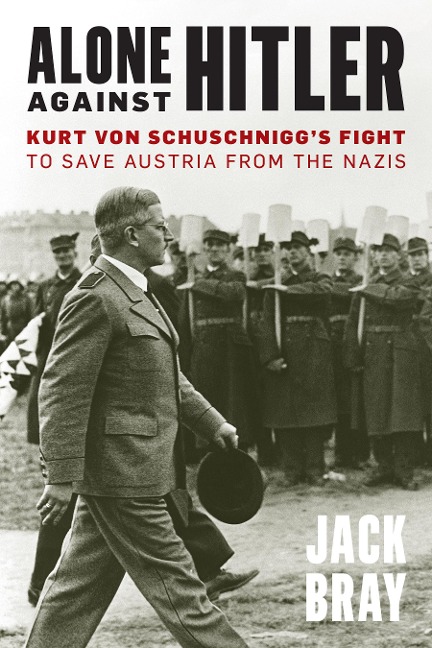 Alone against Hitler: Kurt von Schuschniggs Fight to Save Austria from the Nazis