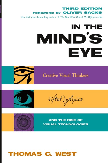In the Minds Eye: Creative Visual Thinkers, Gifted Dyslexics, and the Rise of Visual Technologies