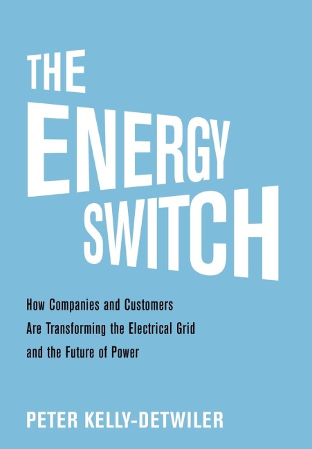 The Energy Switch: How Companies and Customers Are Transforming the Electrical Grid and the Future of Power