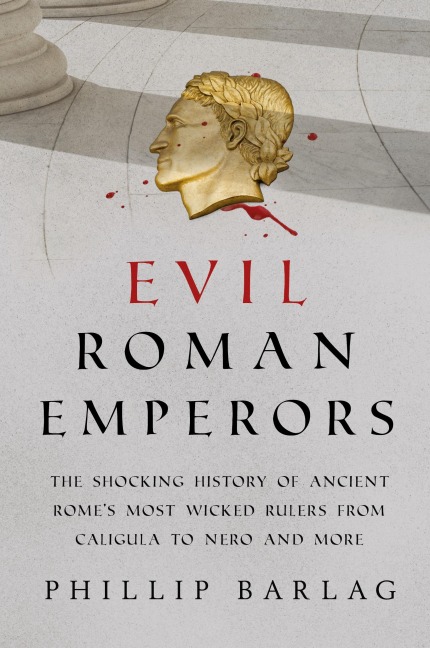 Evil Roman Emperors: The Shocking History of Ancient Romes Most Wicked Rulers from Caligula to Nero and More