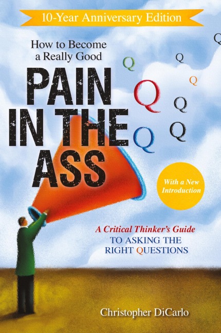 How to Become a Really Good Pain in the Ass: A Critical Thinkers Guide to Asking the Right Questions