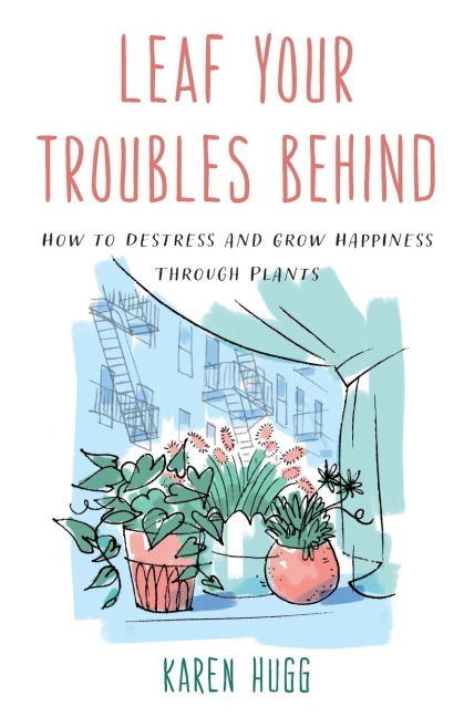 Leaf Your Troubles Behind: How to Destress and Grow Happiness through Plants
