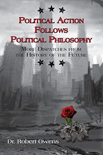 Political Action Follows Political Philosophy More Dispatches from the History of the Future