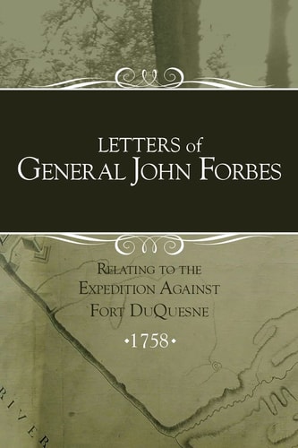 Letters of General John Forbes Relating to the Expedition Against Fort Duquesne