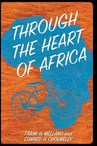 Through the Heart of Africa Being an Account of a Journey on Bicycles and on Foot from Northern Rhodesia, Past the Great Lakes, to Egypt, Undertaken While on Leave In 1910