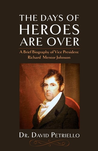 The Days of Heroes Are Over A Brief Biography of Vice President Richard Mentor Johnson