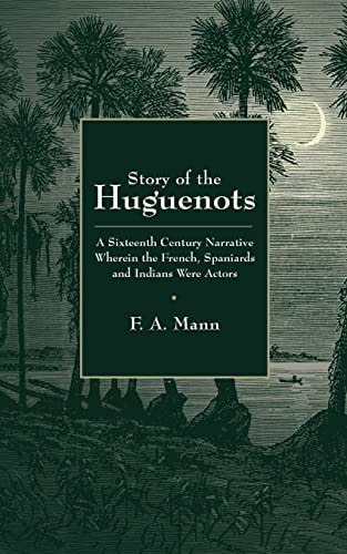 Story of the Huguenots A Sixteenth Century Narrative Wherein the French, Spaniards and Indians Were the Actors