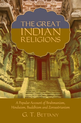 The Great Indian Religions Being a Popular Account of Brahmanism, Hinduism, Buddhism, and Zoroastrianism