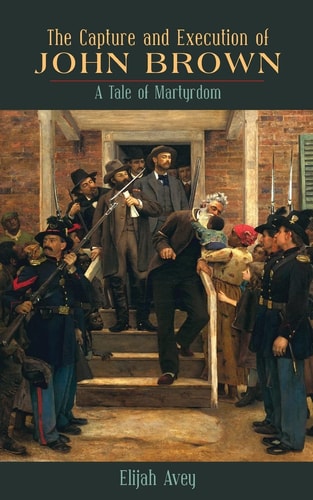 The Capture and Execution of John Brown A Tale of Martyrdom