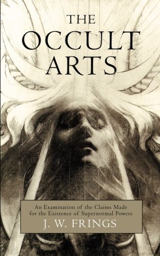 The Occult Arts An Examination of the Claims Made for the Existence of Supernormal Powers