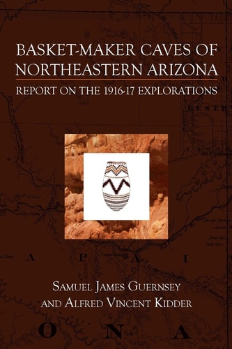 Basket-Maker Caves of Northeastern Arizona Report on the Explorations, 1916-17