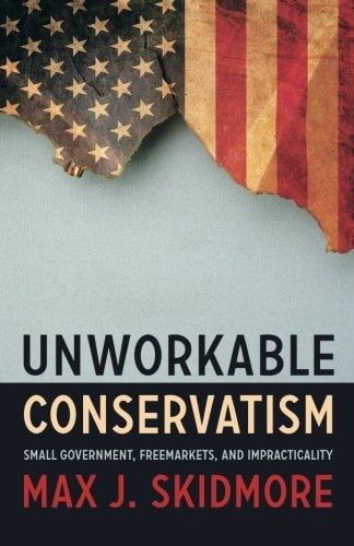Unworkable Conservatism Small Government, Freemarkets, and Impracticality