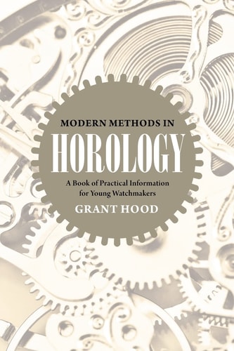 Modern Methods in Horology A Book of Practical Information for Young Watchmakers