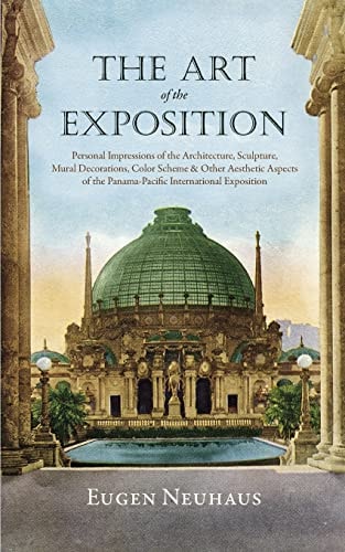 The Art of the Exposition Personal Impressions of the Architecture, Sculpture, Mural Decorations, Color Scheme & Other Aesthetic Aspects of the Panama-Pacific International Exposition