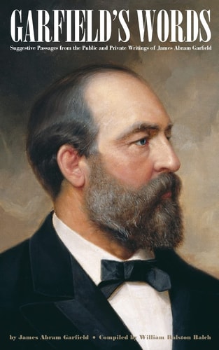 Garfield's Words Suggestive Passages from the Public and Private Writings of James Abram Garfield