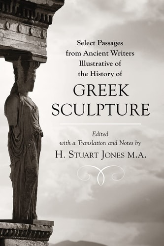 Select Passages from Ancient Writers Illustrative of the History of Greek Sculpture
