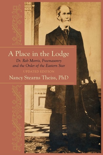 A Place in the Lodge Dr. Rob Morris, Freemasonry and the Order of the Eastern Star