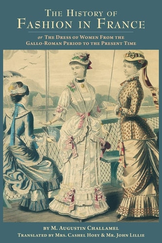 The History of Fashion in France Or, The Dress of Women From the Gallo-Roman Period to the Present Time