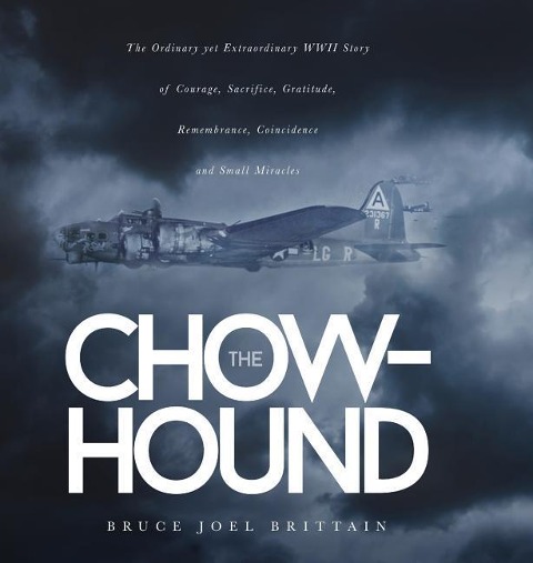 The Chow-hound: The Ordinary yet Extraordinary WWII Story of Courage, Sacrifice, Gratitude, Remembrance, Coincidence and Small Miracles