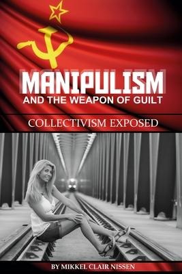 Manipulism and the Weapon of Guilt: Collectivism Exposed