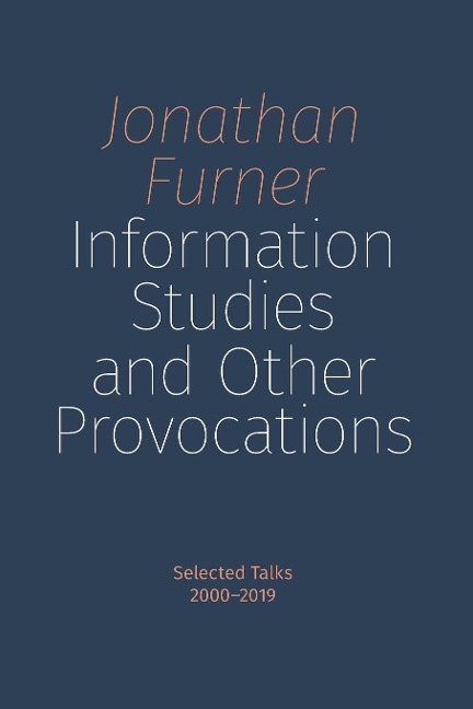 Information Studies and Other Provocations: Selected Talks, 2000-2019