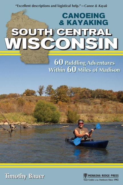Canoeing & Kayaking South Central Wisconsin: 60 Paddling Adventures Within 60 Miles of Madison