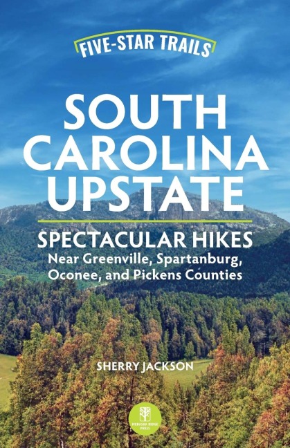 Five-Star Trails: South Carolina Upstate: Spectacular Hikes Near Greenville, Spartanburg, Oconee, and Pickens Counties