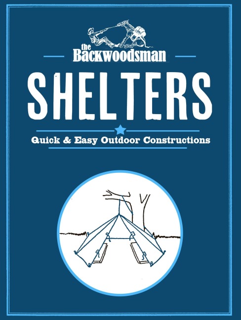 The Backwoodsman: Shelters: Quick & Easy Outdoor Constructions