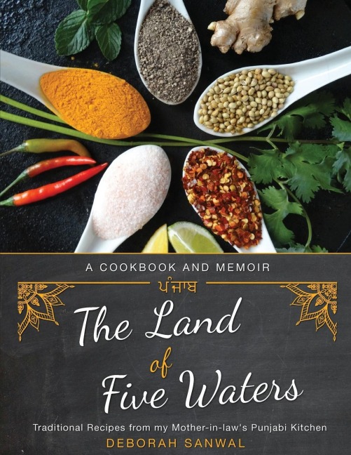 The Land of Five Waters: Traditional Recipes from My Mother-In-Laws Punjabi Kitchen