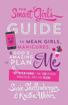 Smart Girls Guide to Mean Girls, Manicures, and Gods Amazing Plan for Me: be Intentional and 100 Other Practical Tips for Teens