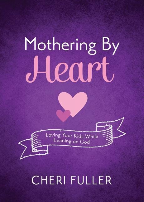 Mothering by Heart: Loving Your Kids While Leaning on God