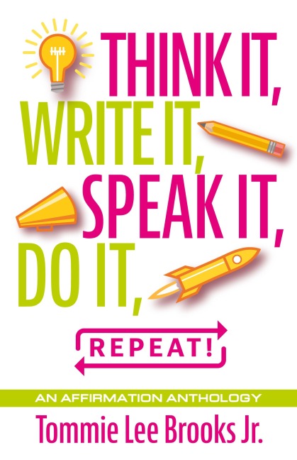 Think it, Write it, Speak it, Do it, Repeat!: An Affirmation Anthology