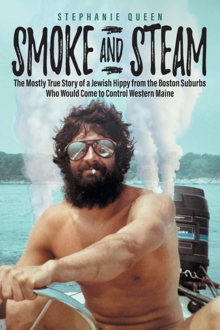 Smoke and Steam: The Mostly True Story of a Jewish Hippy from the Boston Suburbs Who Would Come to Control Western Maine