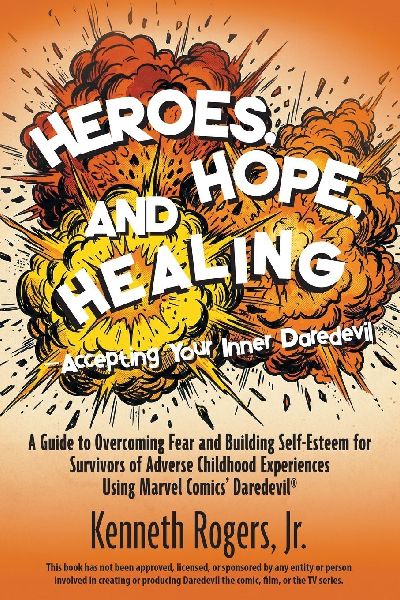 Heroes, Hope, and Healing-Accepting Your Inner Daredevil: A Guide to Overcoming Fear and Building Self-Esteem for Survivors of Adverse Childhood Experiences Using Marvel Comics Daredevil