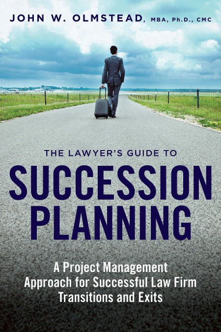 The Lawyer's Guide to Succession Planning: A Project Management Approach for Successful Law Firm Transitions and Exits