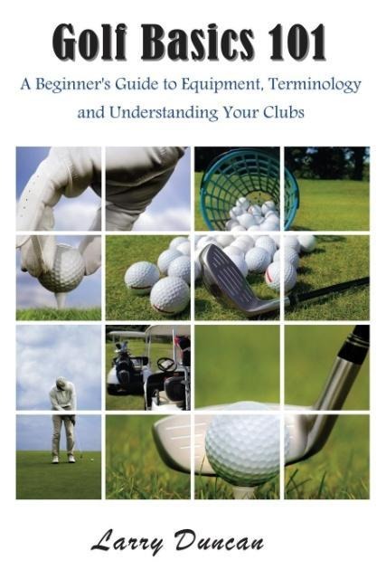 Golf Basics 101: A Beginners Guide to Equipment, Terminology and Understanding Your Clubs