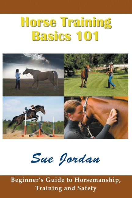Horse Training Basics 101: Beginners Guide to Horsemanship, Training and Safety