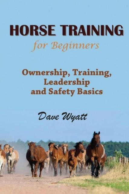 Horse Training for Beginners: Ownership, Training, Leadership and Safety Basics