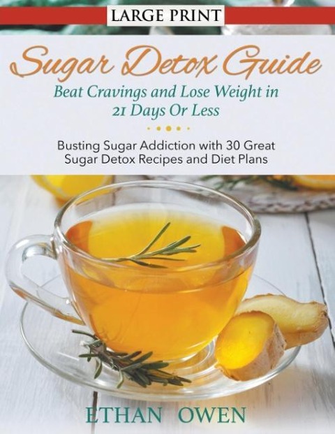 Sugar Detox Guide: Beat Cravings and Lose Weight in 21 Days Or Less (Large Print): Busting Sugar Addiction with 30 Great Sugar Detox Recipes and Diet Plans