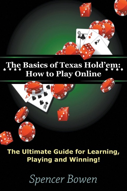 The Basics of Texas Holdem: How to Play Online: The Ultimate Guide for Learning, Playing and Winning!