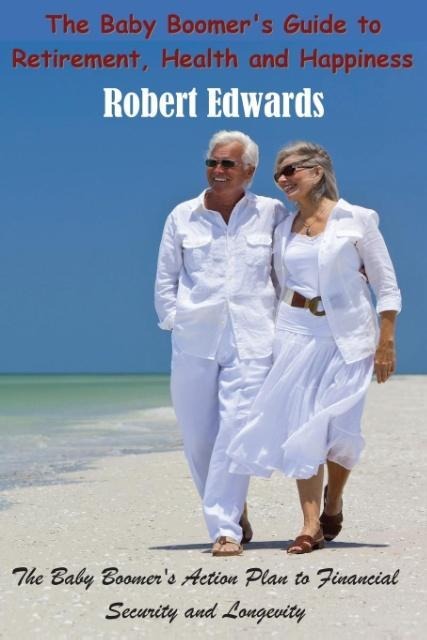 The Baby Boomers Guide To Retirement, Health & Happiness: The Baby Boomers Action Plan to Financial Security and Longevity