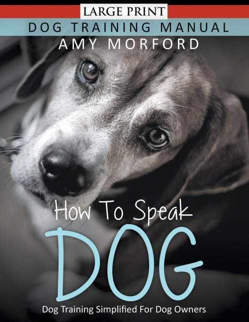 How to Speak Dog (Large Print): Dog Training Simplified For Dog Owners