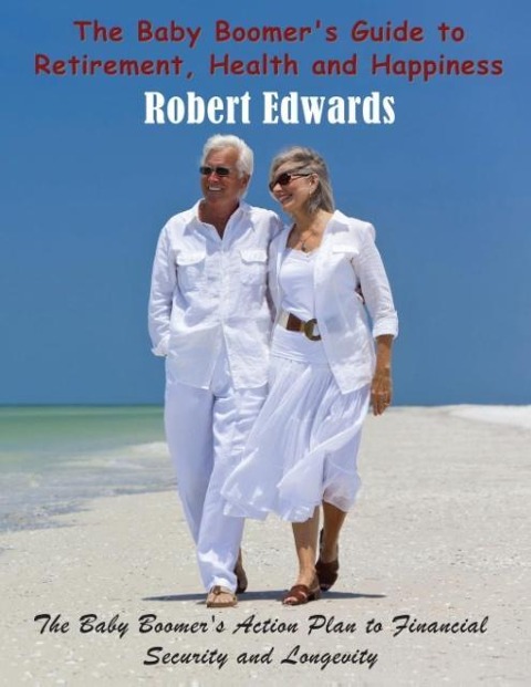 The Baby Boomers Guide to Retirement, Health & Happiness: The Baby Boomers Action Plan to Financial Security and Longevity