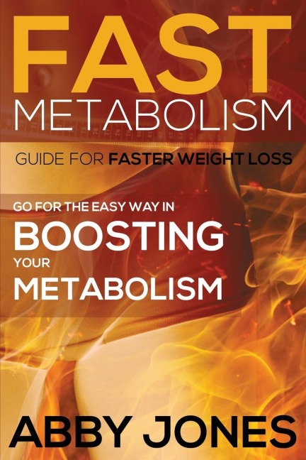 Fast Metabolism Guide for Faster Weight Loss: Go for the Easy Way in Boosting Your Metabolism