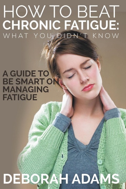 How to Beat Chronic Fatigue: What You Didnt Know: A Guide to Be Smart on Managing Fatigue