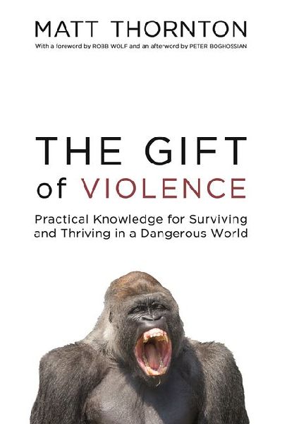 The Gift of Violence: Practical Knowledge for Surviving and Thriving in a Dangerous World