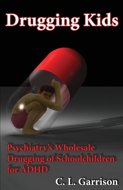 Drugging Kids: Psychiatrys Wholesale Drugging of Schoolchildren for ADHD