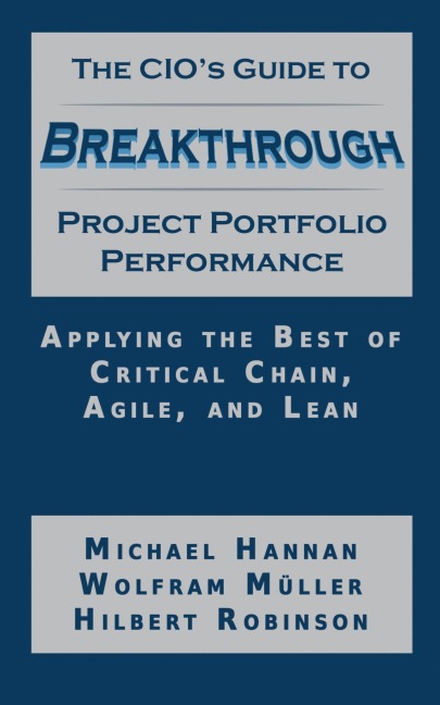 The CIOs Guide to Breakthrough Project Portfolio Performance: Applying the Best of Critical Chain, Agile, and Lean