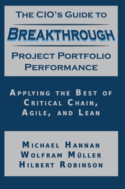 The CIOs Guide to Breakthrough Project Portfolio Performance: Applying the Best of Critical Chain, Agile, and Lean