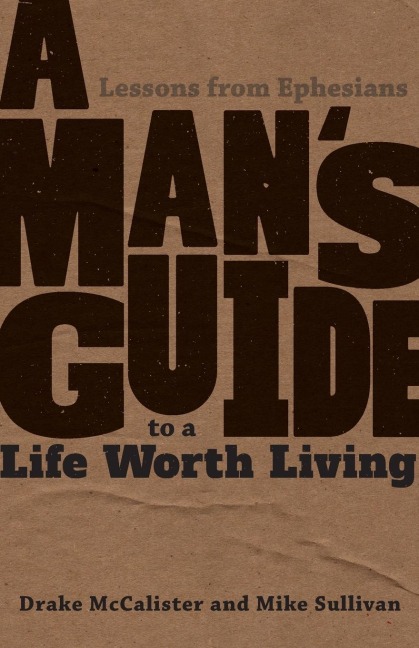 A Mans Guide to a Life Worth Living: Lessons from Ephesians